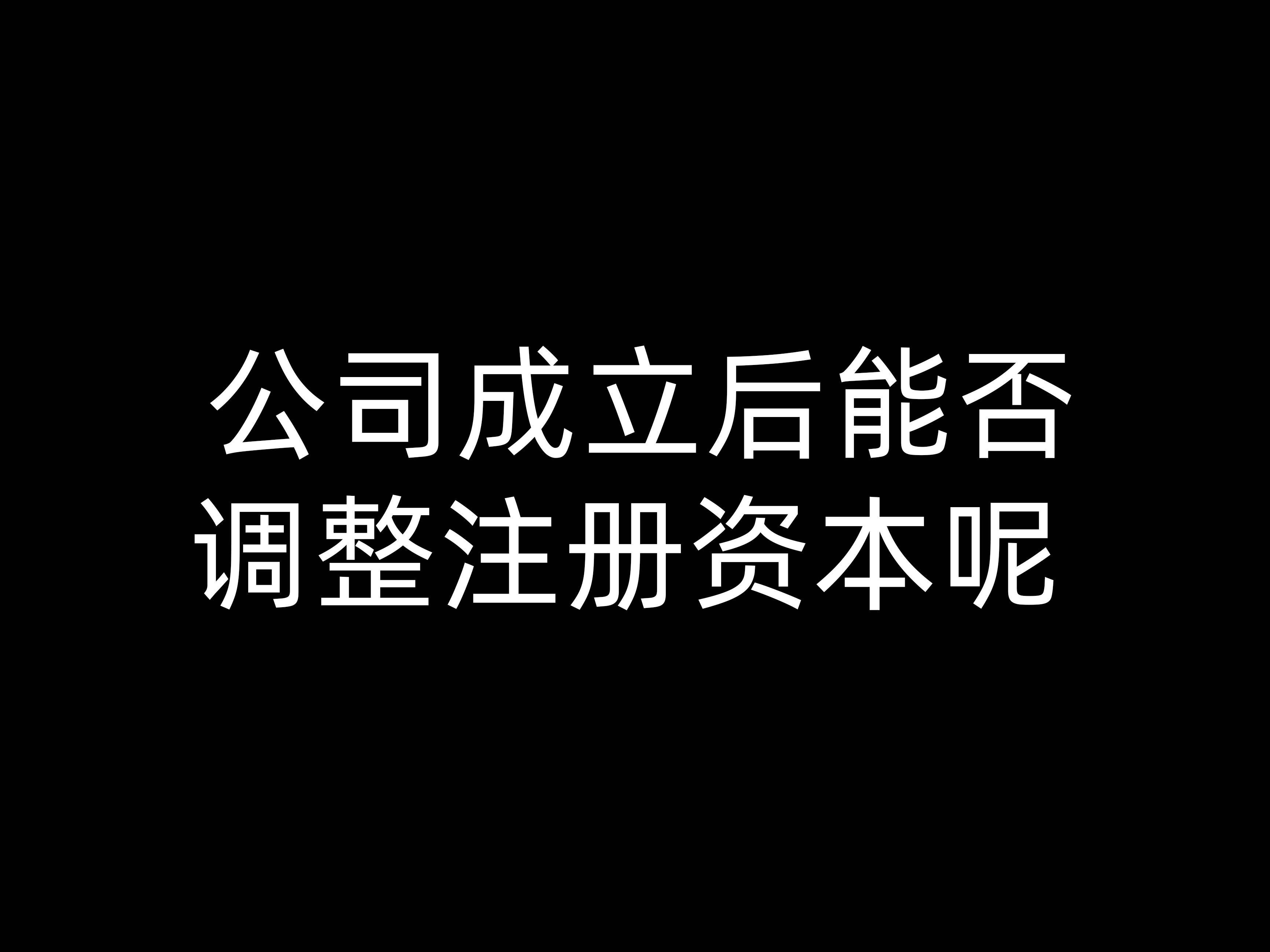 公司成立后能否調整注冊資本呢？