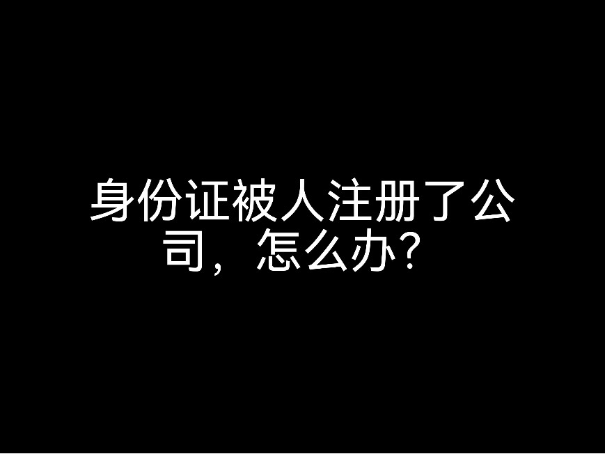 身份證被人注冊了公司，怎么辦？