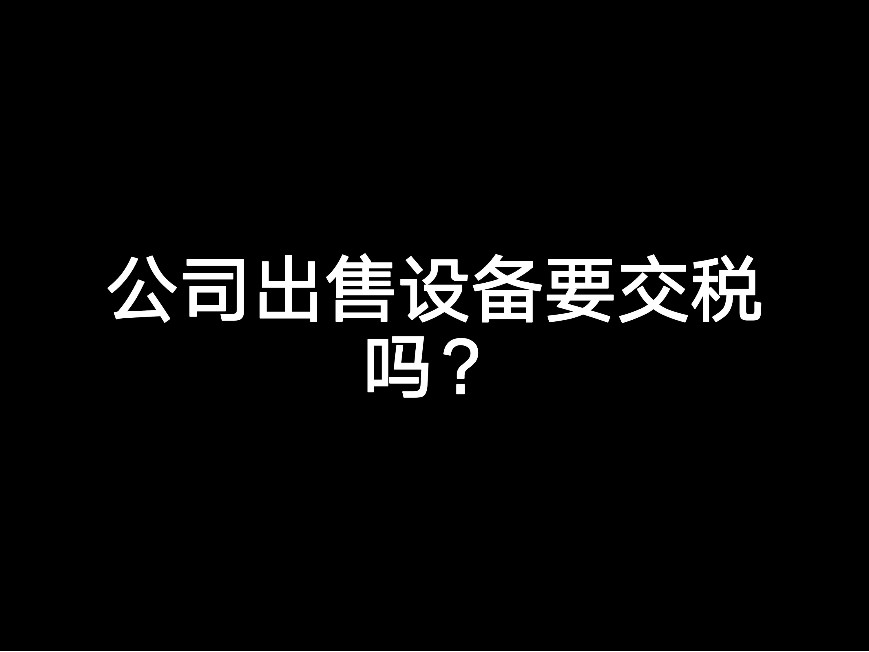 公司出售設(shè)備要交稅嗎？