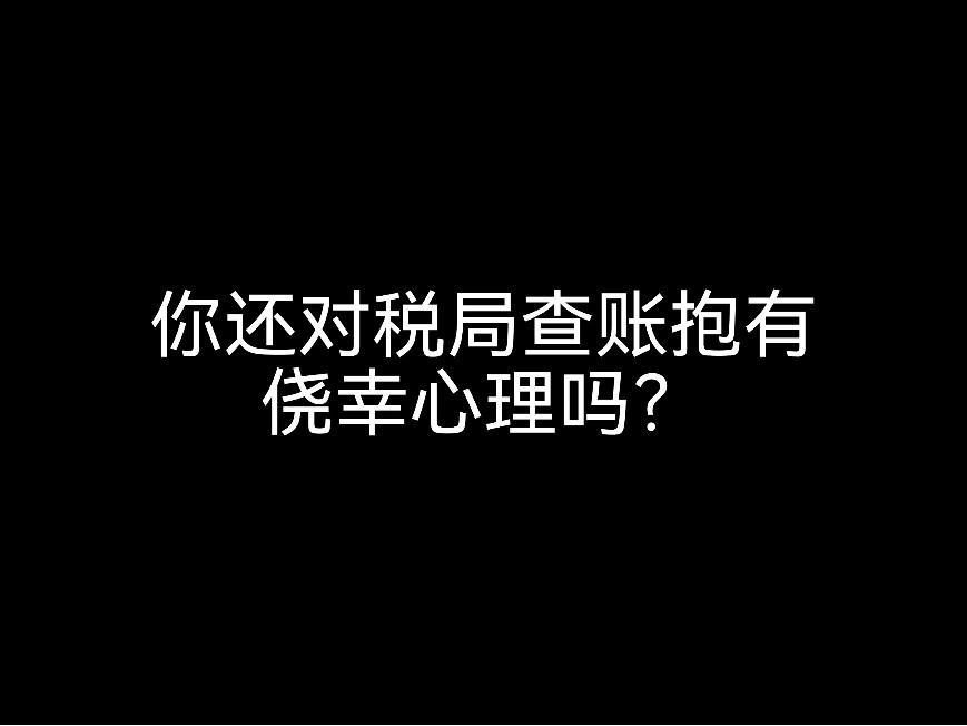 你還對稅局查賬抱有僥幸心理嗎？