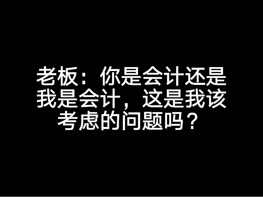 老板：你是會(huì)計(jì)還是我是會(huì)計(jì)，這是我該考慮的問題嗎？