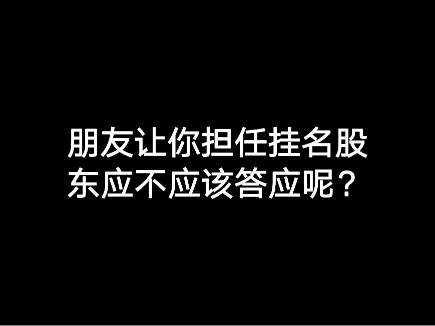 朋友讓你擔(dān)任掛名股東應(yīng)不應(yīng)該答應(yīng)呢？